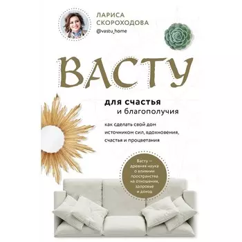 Васту для счастья и благополучия. Как сделать свой дом источником сил, вдохновения, счастья и процветания. Скороходова Л.