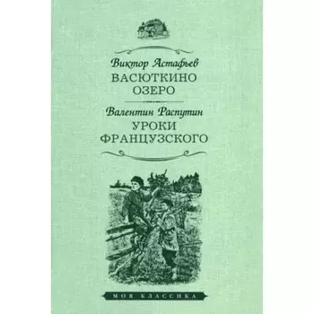 Васюткино озеро. Уроки французского. Астафьев В.П., Распутин В.Г.