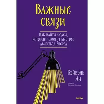 Важные связи. Как найти людей, которые помогут быстрее двигаться вперёд. ВэйВэнь Л.
