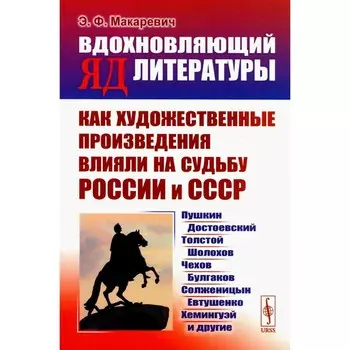 Вдохновляющий яд литературы. Как художественные произведения влияли на судьбу России и СССР. Пушкин, Достоевский, Толстой, Шолохов, Чехов и др. Макаревич Э.Ф.