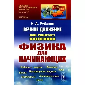 Вечное движение. Как работает Вселенная. Физика для начинающих. Рубакин Н.А.