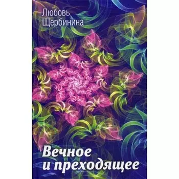 Вечное и преходящее. Щербинина Любовь Ивановна