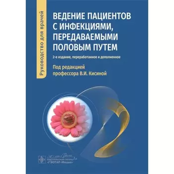 Ведение пациентов с инфекциями, передаваемыми половым путём. Руководство для врачей. 2-е издание, переработанное и дополненное. Под ред. Кисиной В.И.