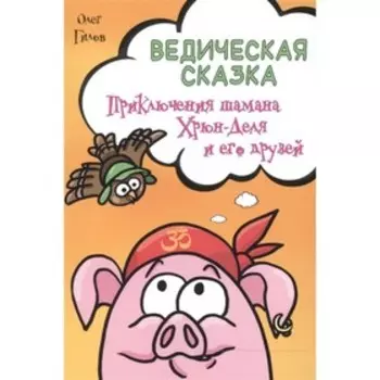 Ведическая сказка. Приключения шамана Хрюн-Деля и его друзей. Гилов Олег