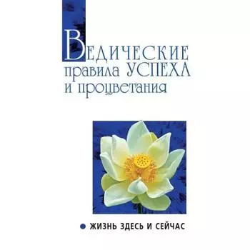 Ведические правила успеха и процветания. 3-е издание. Жизнь здесь и сейчас. Сатья Саи Баба