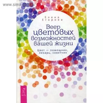 Веер цветовых возможностей вашей жизни. Цвет - помощник, лекарь, советчик. Егорова Е.