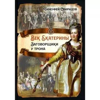 Век Екатерины. Заговорщики у трона. Свиридов Т.Р.