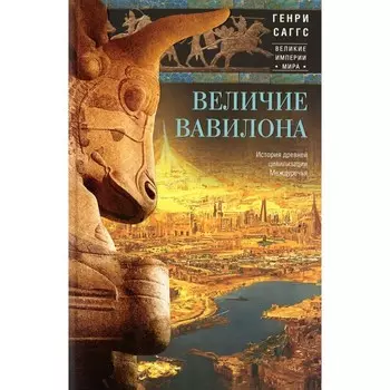 Величие Вавилона. История древней цивилизации Междуречья. Саггс Г.