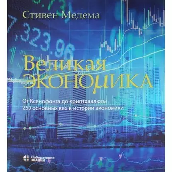 Великая экономика. От Ксенофонта до криптовалюты. 250 основных вех в истории экономики. 2-е издание