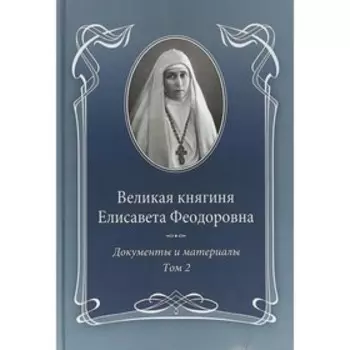 Великая княгиня Елисавета Феодоровна. Том 2. 1914-1918. Документы и материалы 1905-1918. Ковальская Е.