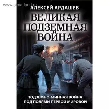 Великая подземная война. Очерк подземно-минной войны под полями Первой мировой. Ардашев А.Н.