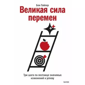 Великая сила перемен. Три шага по лестнице значимых изменений к успеху. Б. Тайлер