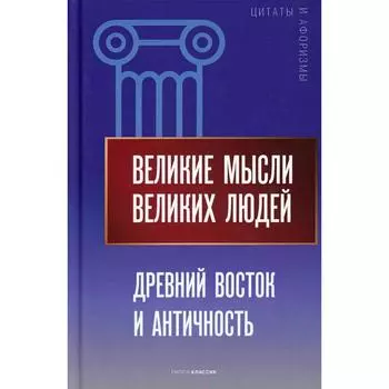 Великие мысли великих людей. Древний Восток и Античность. Сост. Кондрашов А.П.