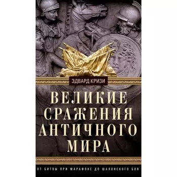 Великие сражения Античного мира. От битвы при Марафоне до Шалонского боя. Кризи Э.