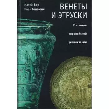Венеты и этруски: у истоков европейской цивилизации. Бор М., Томажич И.