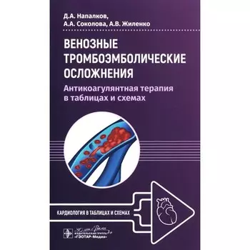 Венозные тромбоэмболические осложнения. Антикоагулянтная терапия в таблицах и схемах. Напалков Д.А., Соколова А.А., Жиленко А.В.