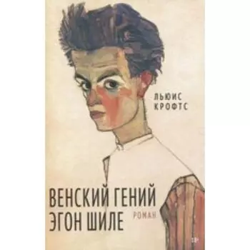 Венский гений Эгон Шиле. Крофтс Л.