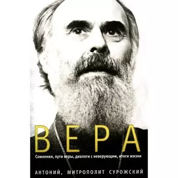 Вера. Сомнения, пути веры, дилоги с неверующим, итоги жизни. Антоний Сурожский (Блум), митрополит