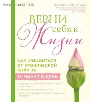 Верни себя к жизни! Как избавиться от хронической боли за 15 минут в день. Эсмонд-Уайт М.