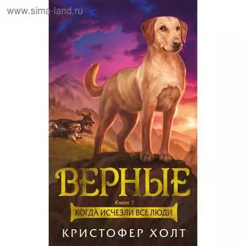 Верные. Книга 1. Когда исчезли все люди. Холт К.