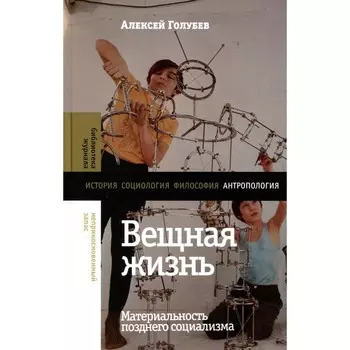 Вещная жизнь. Материальность позднего социализма. Голубев А.