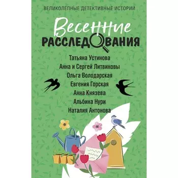 Весенние расследования. Устинова Т., Литвиновы А. и С., Володарская О., Горская Е., Князева А., Нури А., Антонова А.
