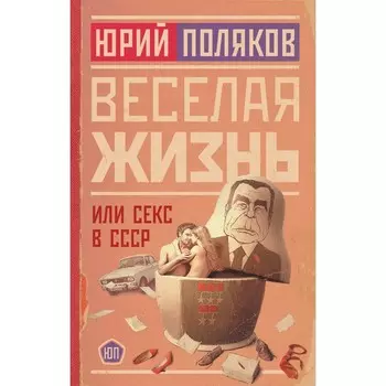Весёлая жизнь, или Секс в СССР. Поляков Ю.М.