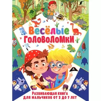 Весёлые головоломки. Развивающая книга для мальчиков от 3 до 7 лет