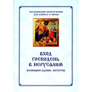 Вход Господень в Иерусалим. Последование богослужения для клироса и мирян. Соколова О.А.