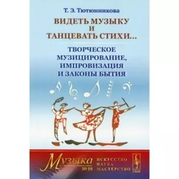 Видеть музыку и танцевать стихи... Творческое музицирование, импровизация и законы бытия. Тютюнников Т.Э.