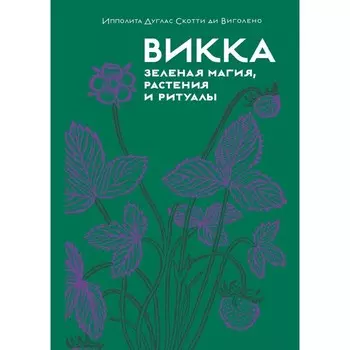 Викка. Зелёная магия, растения и ритуалы. Виголено, И.Д.С. ди