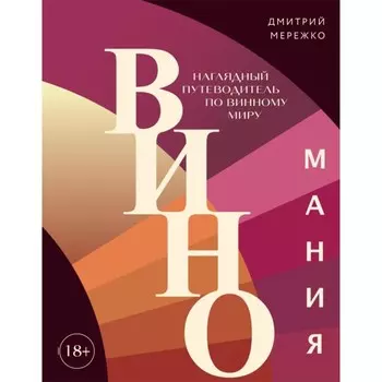 Виномания. Наглядный путеводитель по винному миру. Мережко Д.Ю.