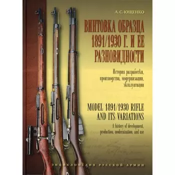 Винтовка образца 1891/1930 г. и её разновидности. История разработки, производства, модернизации и эксплуатации. Ющенко А.С.
