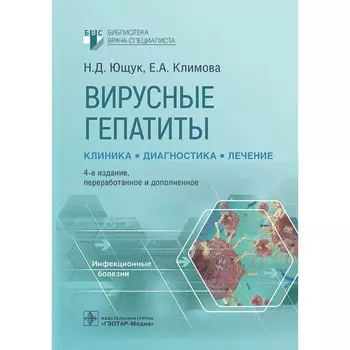 Вирусные гепатиты: клиника, диагностика, лечение. 4-е издание, переработанное и дополненное. Ющук Н.Д., Климова Е.А.