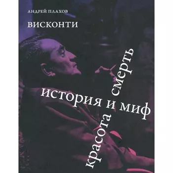 Висконти. История и миф. Красота и смерть. Плахов А.С.
