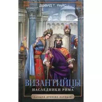 Византийцы. Наследники Рима. Райс Д. Т.