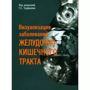 Визуализация заболеваний желудочно-кишечного тракта. Учебное пособие. Под ред. Труфанова Г.Е.