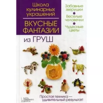 Вкусные фантазии из груш. Степанова И.В., Кабаченко С.Б.