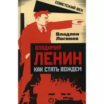 Владимир Ленин: как стать вождем. Логинов В.Т.