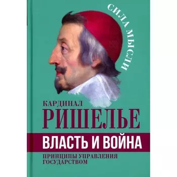 Власть и война. Принципы управления государством. Ришелье А.Ж., де