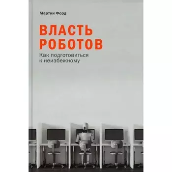Власть роботов. Как подготовиться к неизбежному. Форд М.