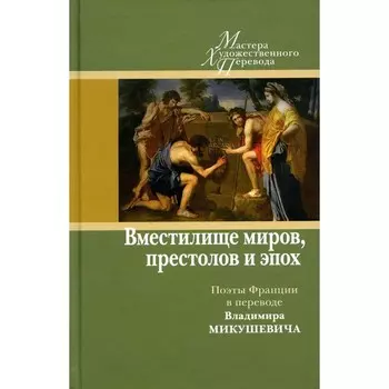 Вместилище миров, престолов и эпох. Поэты Франции в переводе Владимира Микушевича