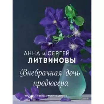 Внебрачная дочь продюсера. Литвинова А.В., Литвинов С.В.