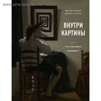 Внутри картины. Что скрывают шедевры? Барб-Галль Ф.