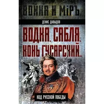 Водка, сабля, конь гусарский… Код русской победы. Давыдов Д.В.