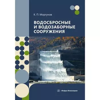 Водосбросные и водозаборные сооружения. Учебник. Моргунов К.П.