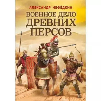 Военное дело древних персов. Нефедкин А.К.