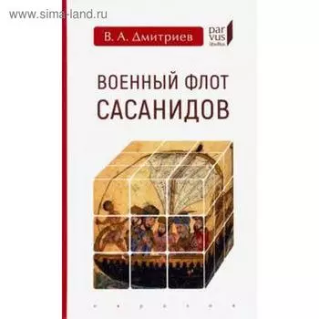Военный флот Сасанидов. Дмитриев В.