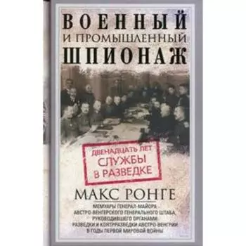 Военный и промышленный шпионаж. Двенадцать лет службы в разведке. Ронге М.