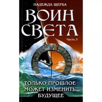 Воин света. Только прошлое может изменить будущее. Часть 3. Щерба Н.